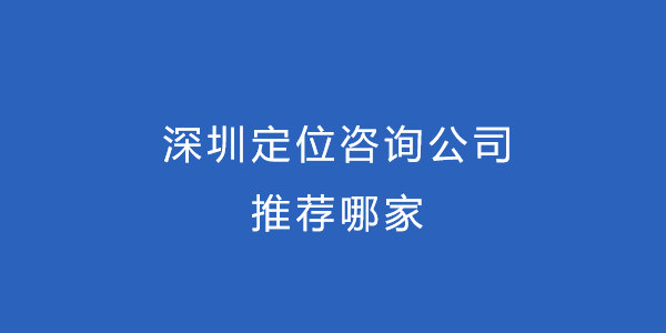 深圳定位咨詢公司推薦哪家