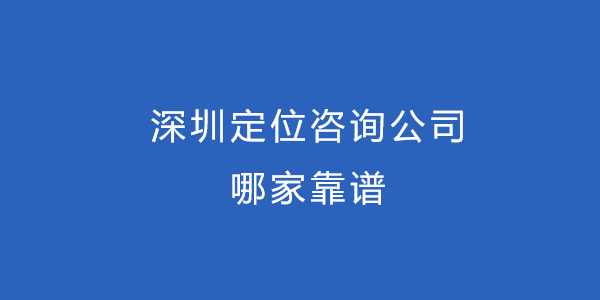 深圳定位咨詢公司哪家靠譜